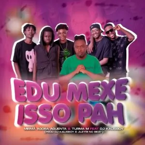 Mirmã Agora Aguenta & Turma M – Edu Mexe Isso Pah (Feat. DJ&nbsp;Kalisboy)